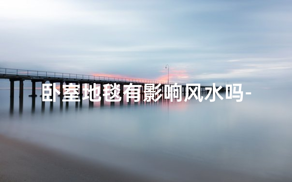 卧室地毯有影响风水吗-卧室地毯影响风水之谜