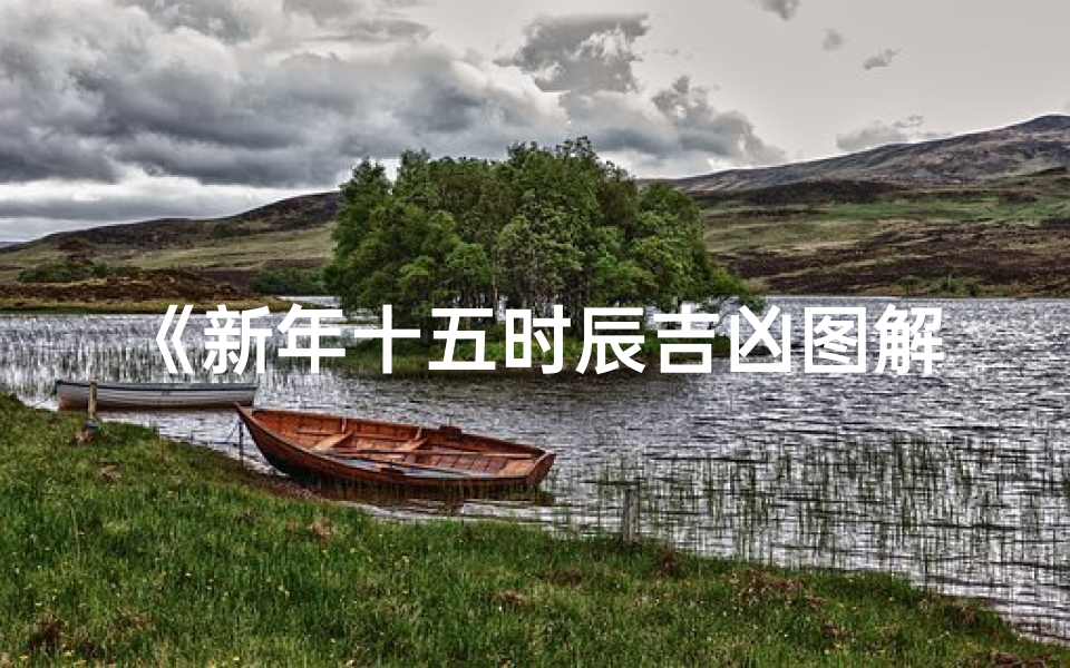 《新年十五时辰吉凶图解:揭秘吉时吉事好运道》