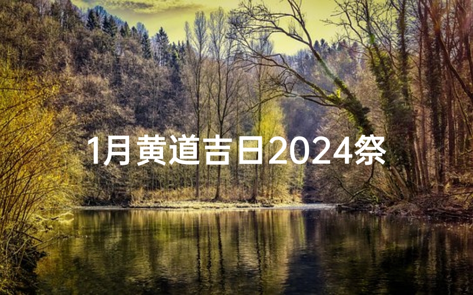 1月黄道吉日2024祭祀(黄历2021年1月祭祀)