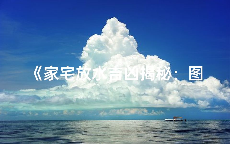 《家宅放水吉凶揭秘:图解视频大公开》