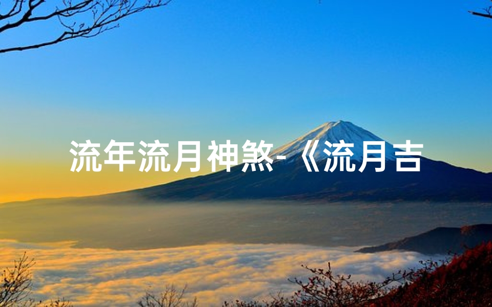 流年流月神煞-《流月吉凶探秘:神煞影响深度解析》