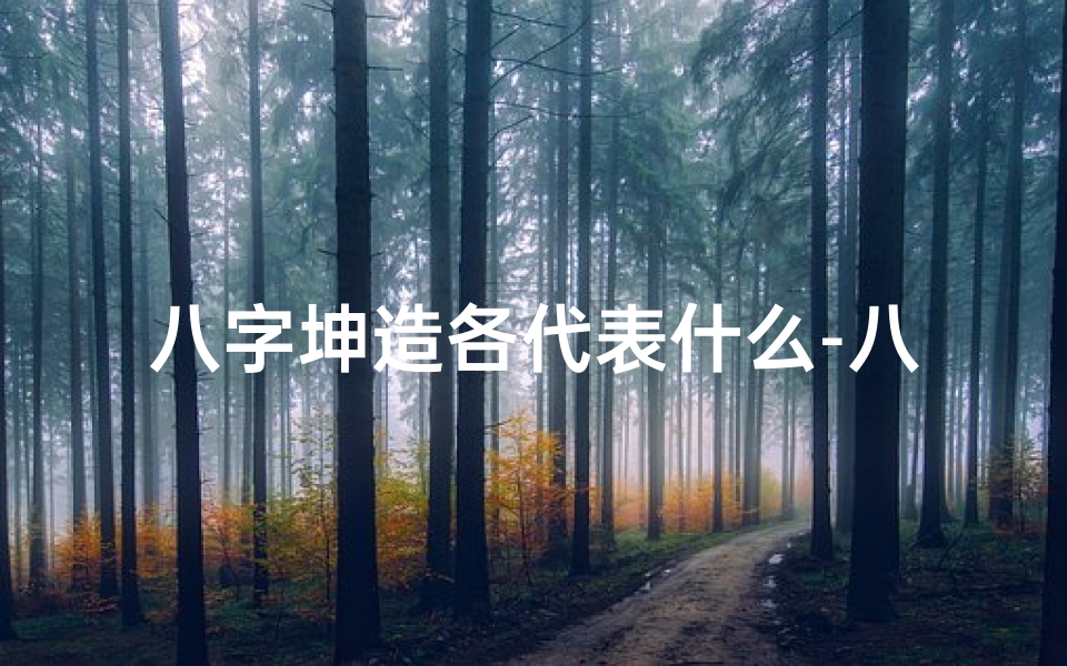 八字坤造各代表什么-八字命局揭秘:坤造命运解析之道