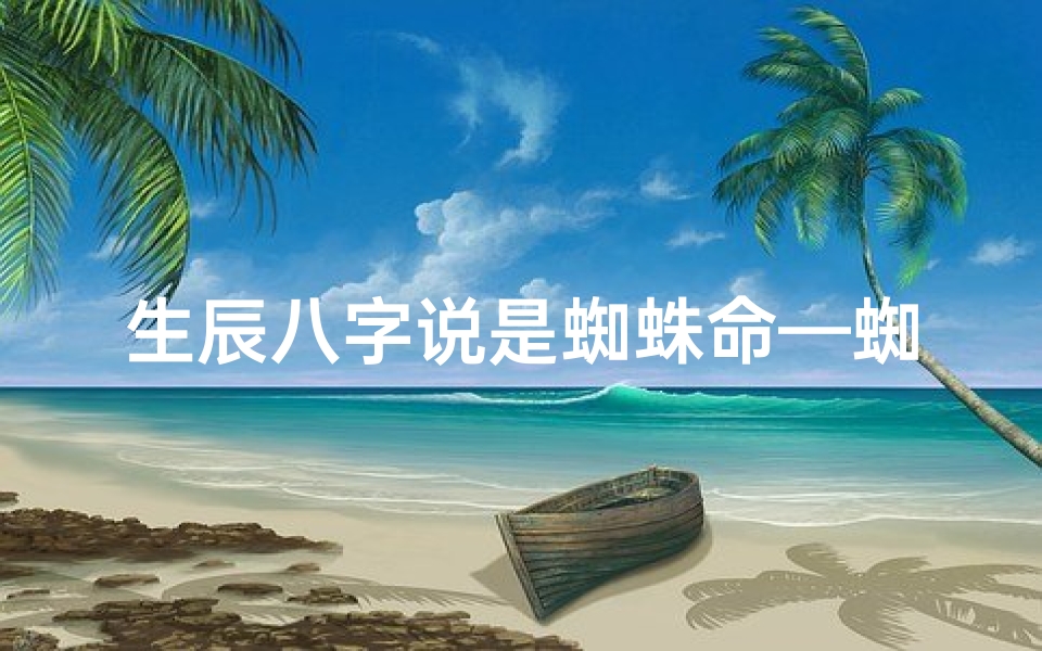生辰八字说是蜘蛛命—蜘蛛命:揭秘八字中的神秘蜘蛛运势