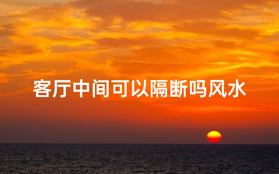 客厅中间可以隔断吗风水、客厅中间做隔断效果图-算卦网