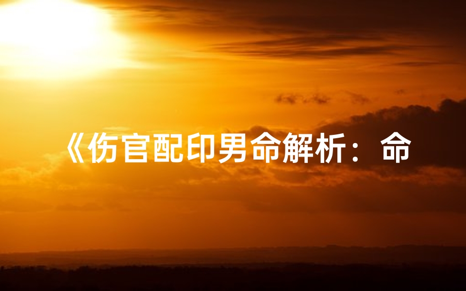 《伤官配印男命解析:命运走向与人生智慧》-算卦网