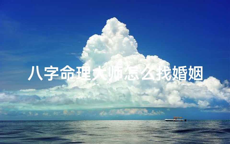 八字命理大师怎么找婚姻;八字大师揭秘:如何精准寻找良缘伴侣