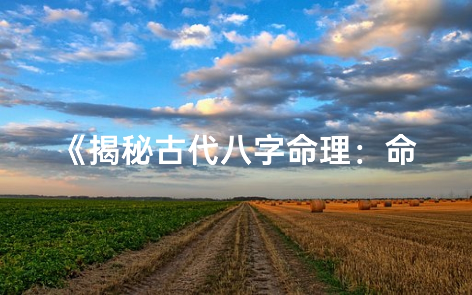 《揭秘古代八字命理：命运之谜的传承智慧》