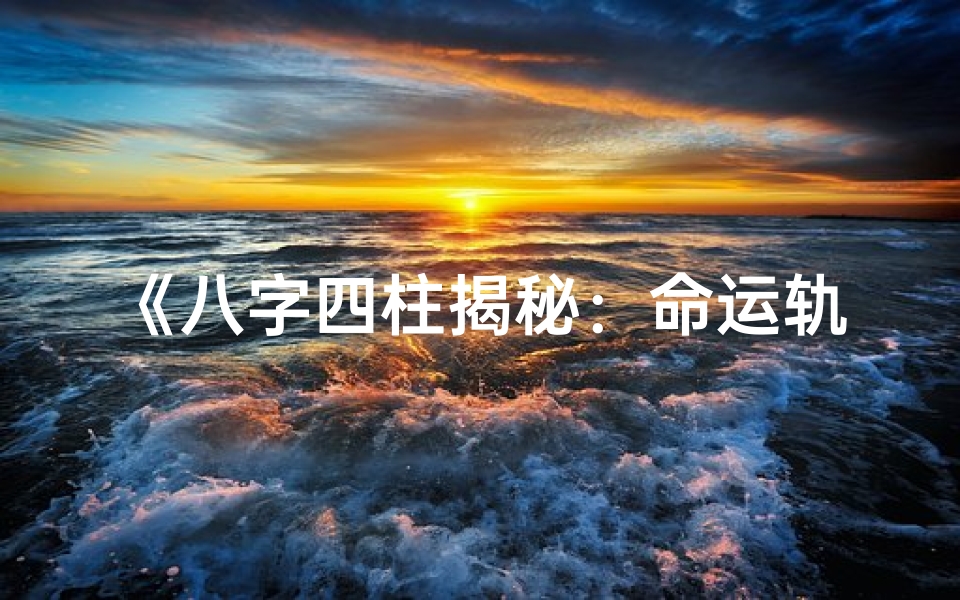 《八字四柱揭秘：命运轨迹的精准解析》