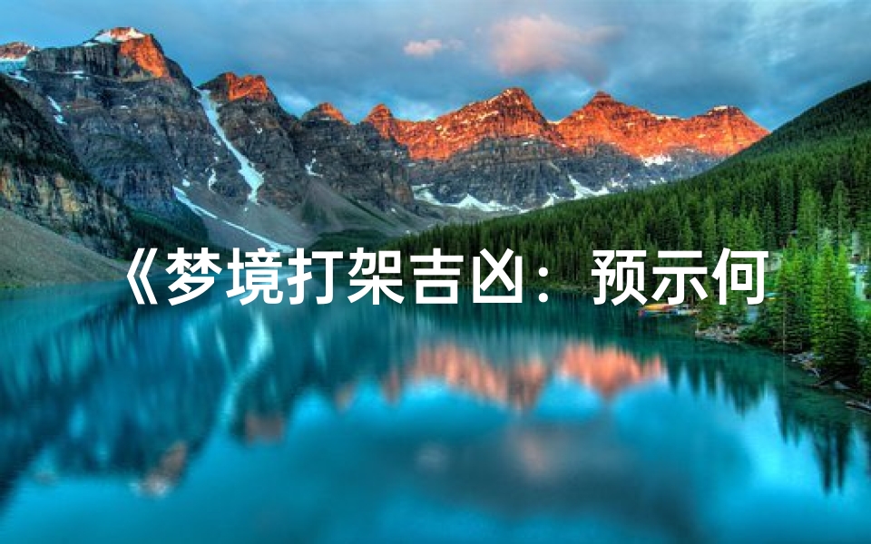 《梦境打架吉凶:预示何事?揭秘梦境之谜》