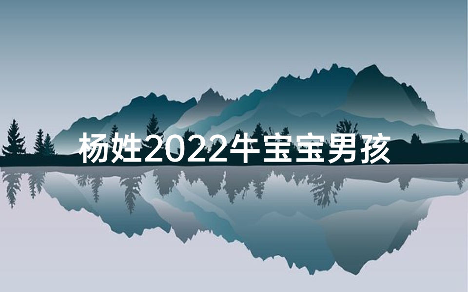 杨姓2022牛宝宝男孩名字大全-算卦网