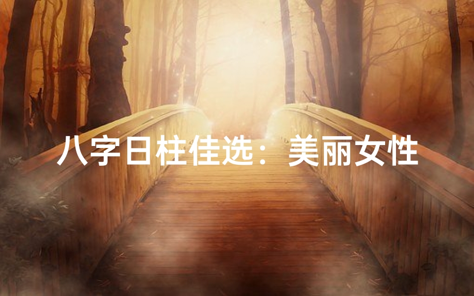 八字日柱佳选:美丽女性的八字秘籍