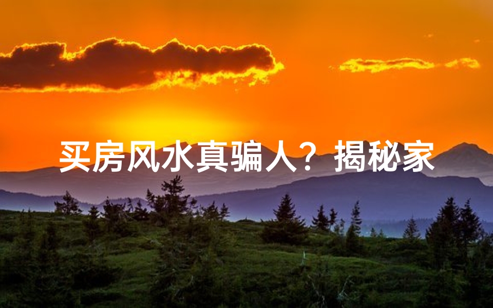 买房风水真骗人？揭秘家居风水之谜