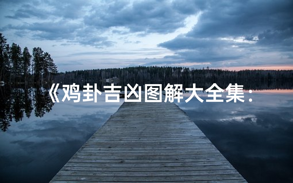 《鸡卦吉凶图解大全集:揭秘古法占卜智慧》