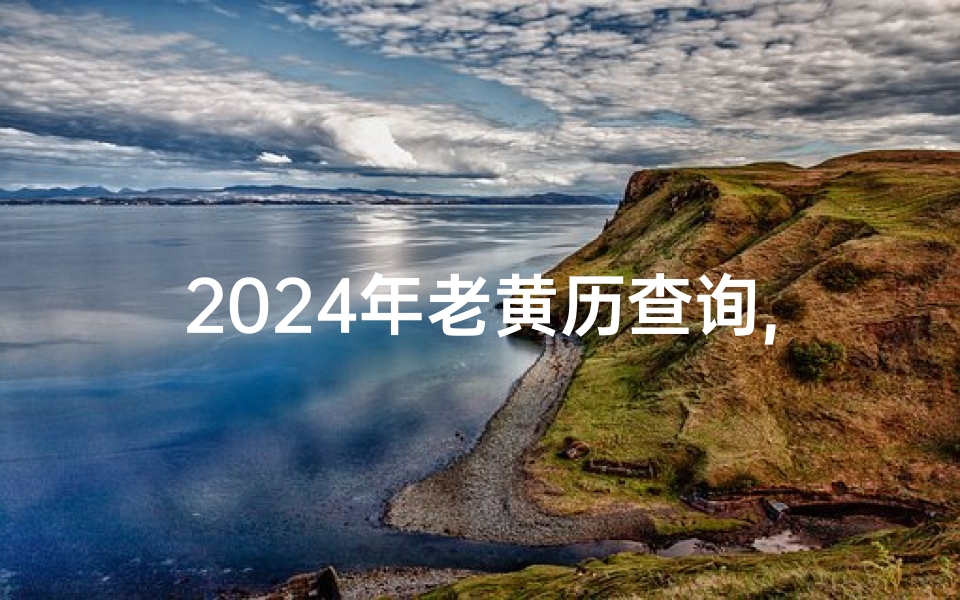 2024年老黄历查询,《2024年造宅吉日查询:选好时辰,开启幸福生活》