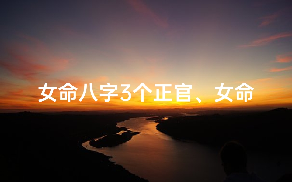 女命八字3个正官、女命八字三正官，命运多娇显贵格