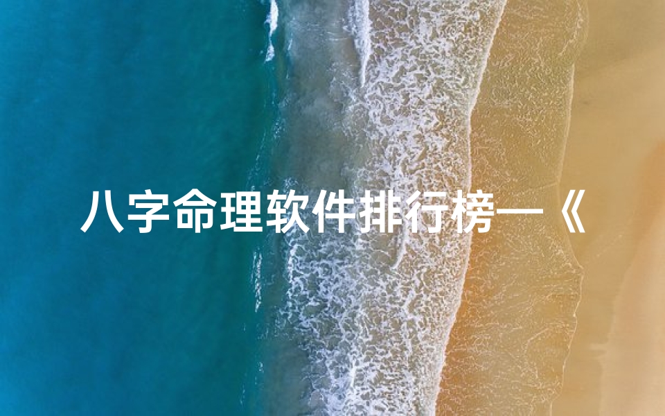 八字命理软件排行榜—《八字命理软件排行:揭秘热门应用实力比拼》