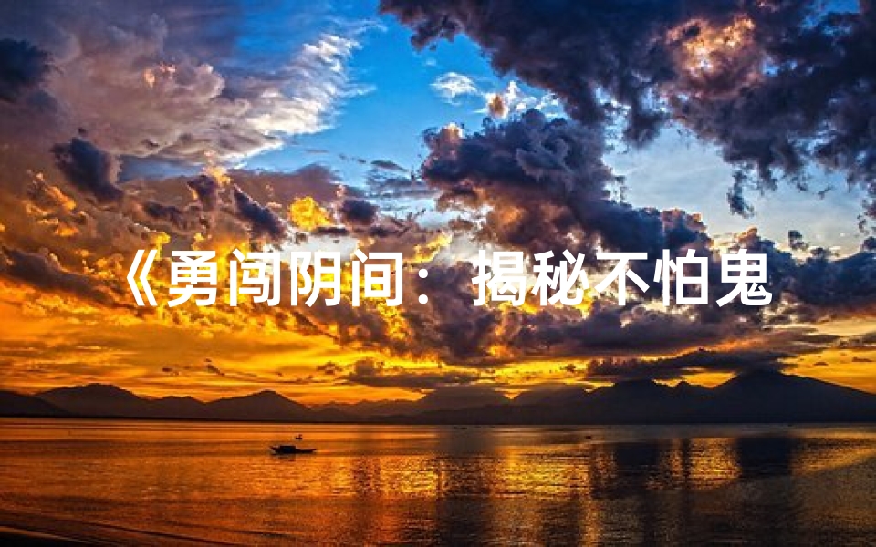《勇闯阴间:揭秘不怕鬼的八字命理之谜》