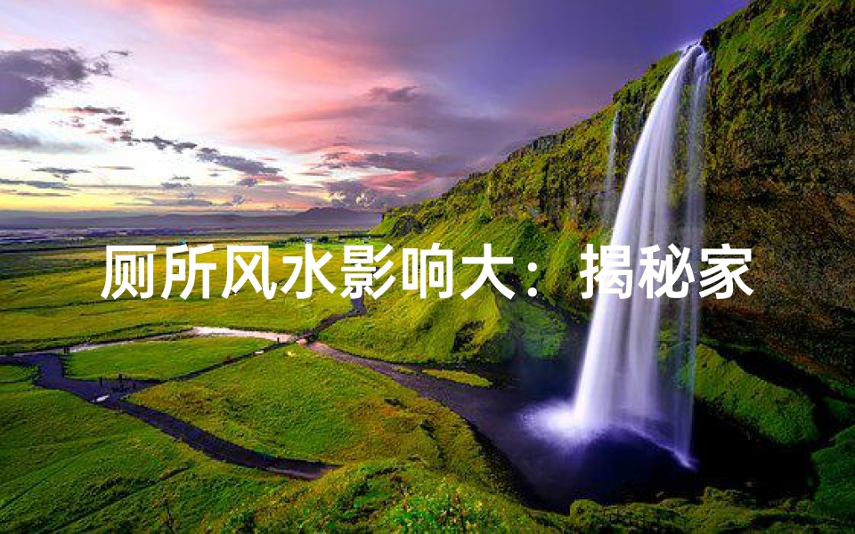 厕所风水影响大:揭秘家居运势关键点