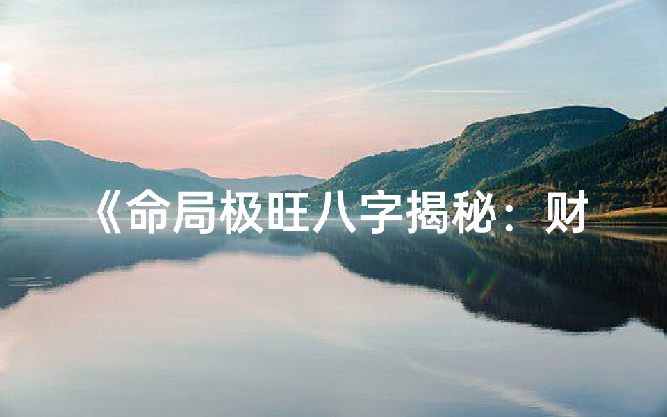 《命局极旺八字揭秘:财运亨通的秘密之门》