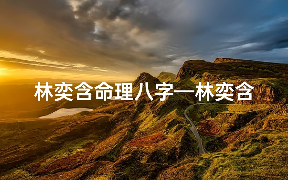 林奕含命理八字—林奕含命理八字揭秘:命运轨迹大解析