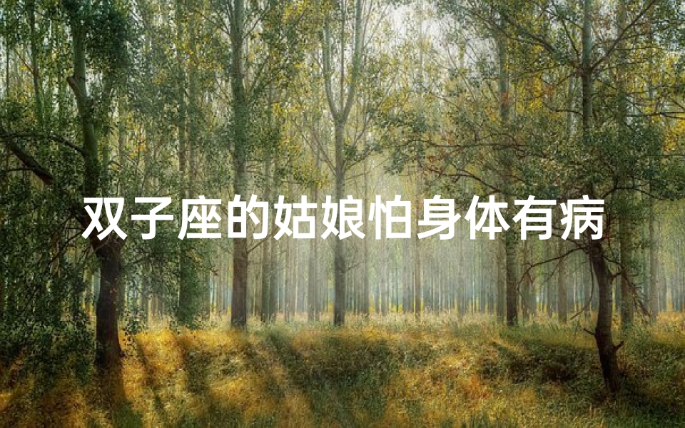双子座的姑娘怕身体有病吗-双子座姑娘:身体小担忧,健康大揭秘