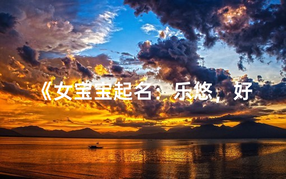 《女宝宝起名:乐悠,好听又悦耳》
