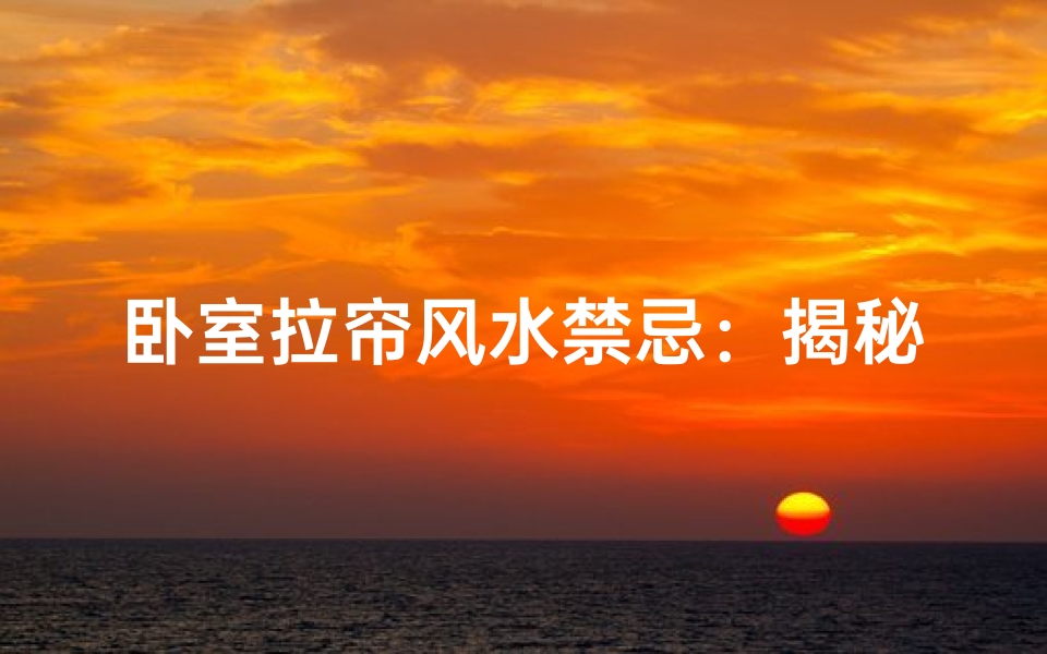 卧室拉帘风水禁忌:揭秘家居布局的五大忌讳