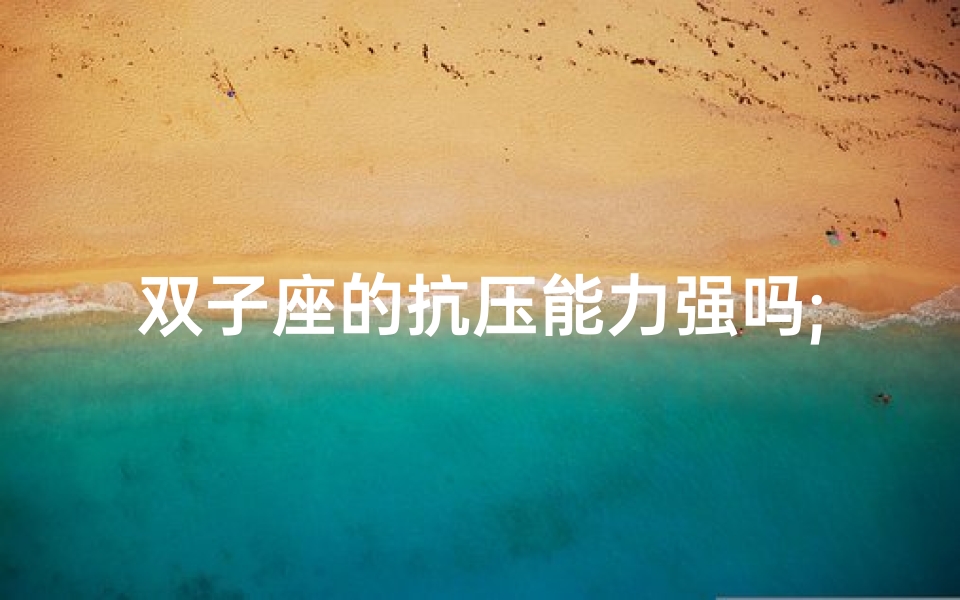 双子座的抗压能力强吗;双子座抗压能力有多强?