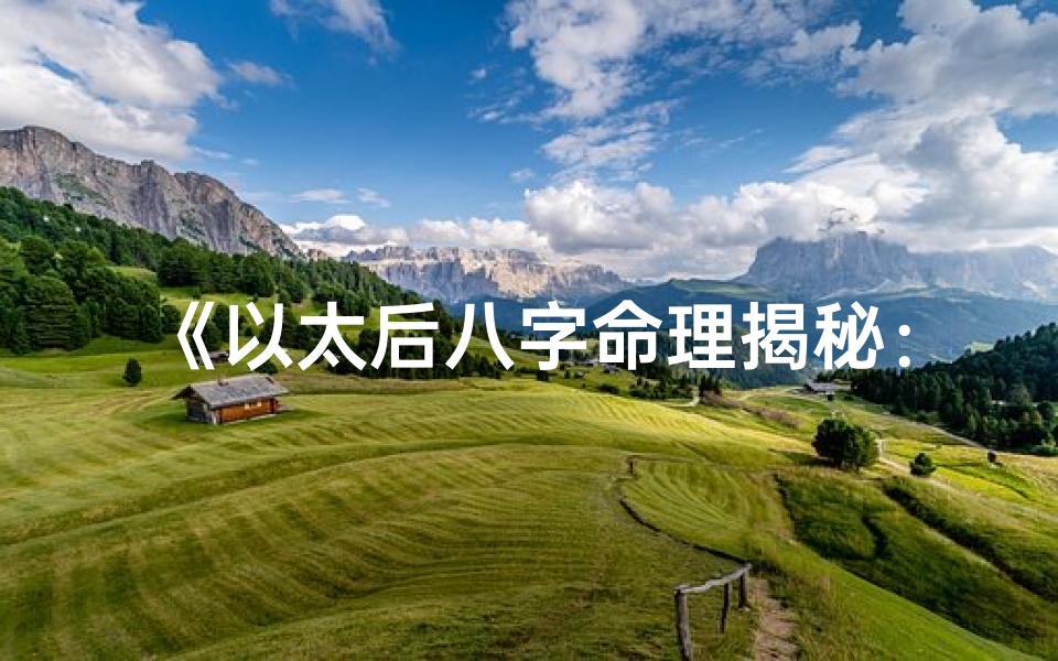 《以太后八字命理揭秘:全面解读人生运势》