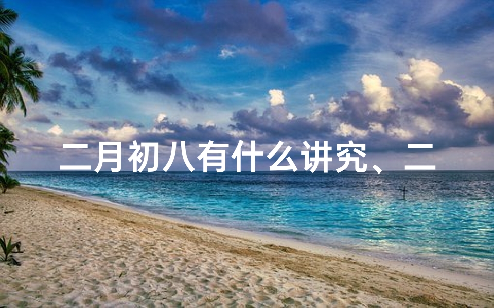 二月初八有什么讲究、二月初八求子吉凶预测：祈福生育好运来
