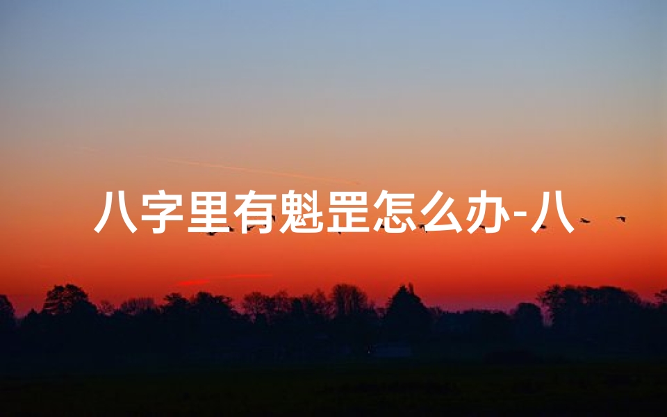 八字里有魁罡怎么办-八字揭秘:魁罡命格的神秘力量与影响