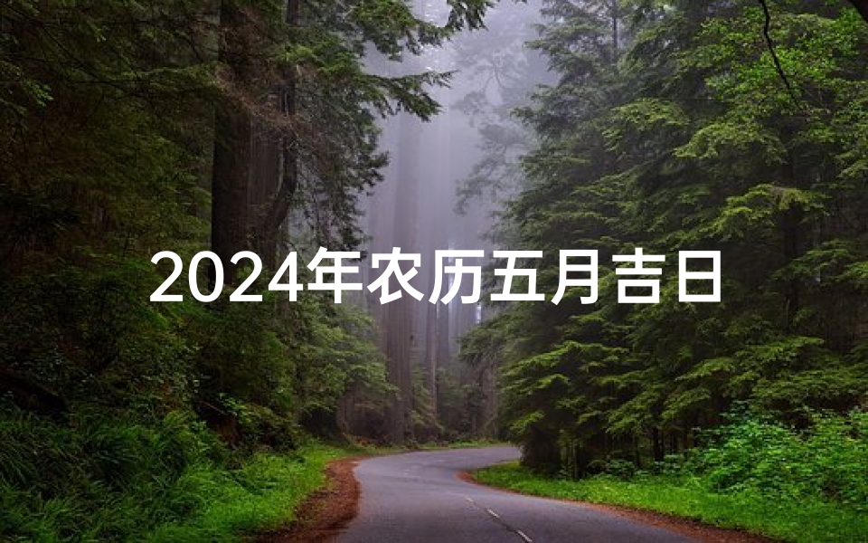 2024年农历五月吉日:祥瑞满溢,福运亨通之时