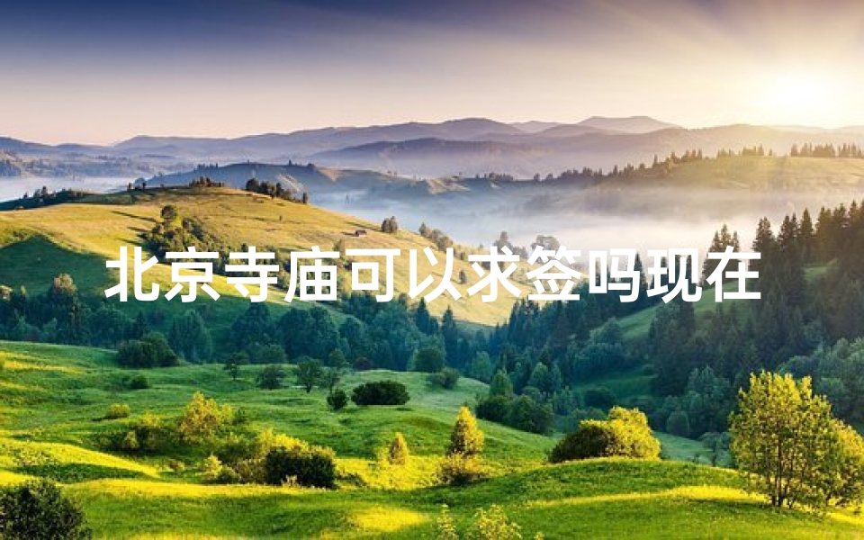 北京寺庙可以求签吗现在—北京寺庙可以求签吗现在开放吗