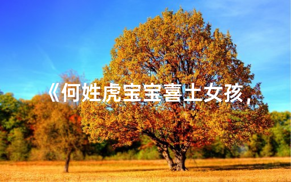 《何姓虎宝宝喜土女孩,巧取吉祥美名》
