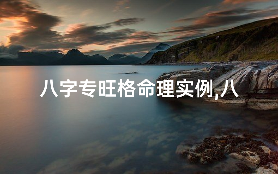 八字专旺格命理实例,八字专旺格命理案例分析：揭秘人生运势密码