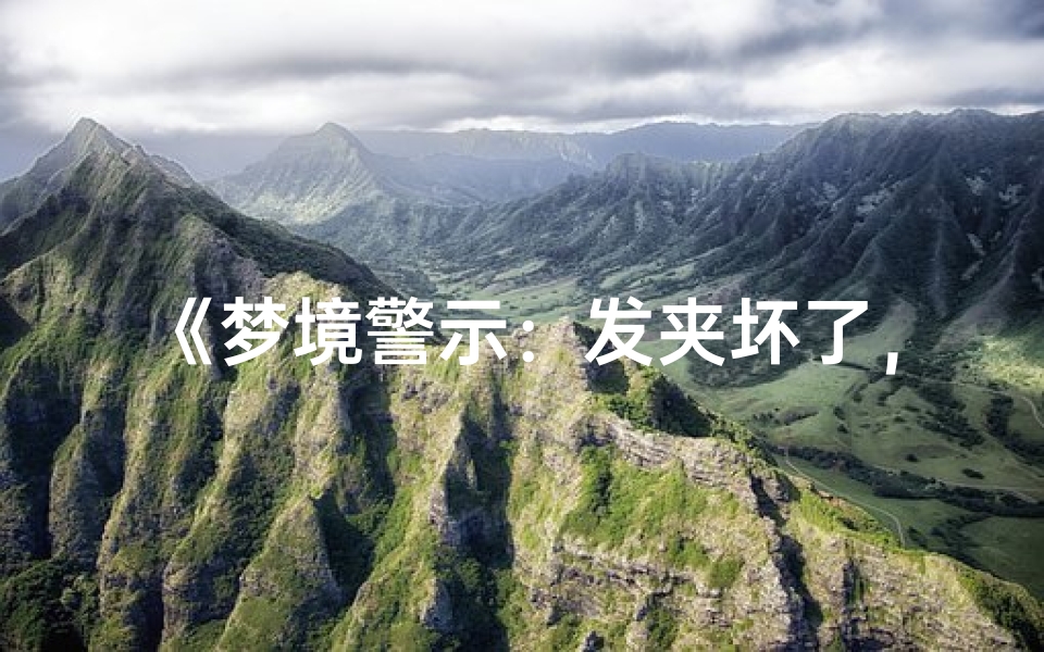 《梦境警示:发夹坏了,吉凶如何?》