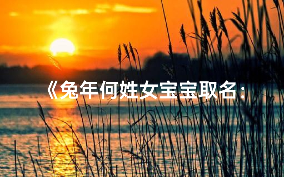 《兔年何姓女宝宝取名:精选佳名大全》