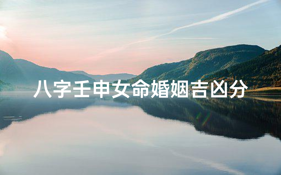八字壬申女命婚姻吉凶分析