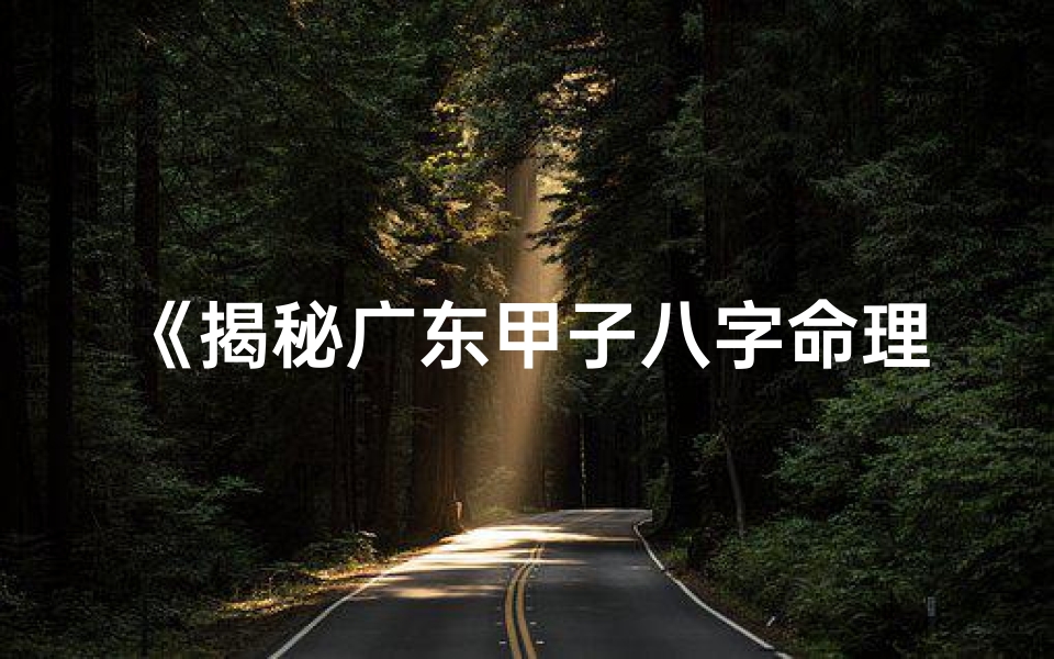 《揭秘广东甲子八字命理:精准人生导航》
