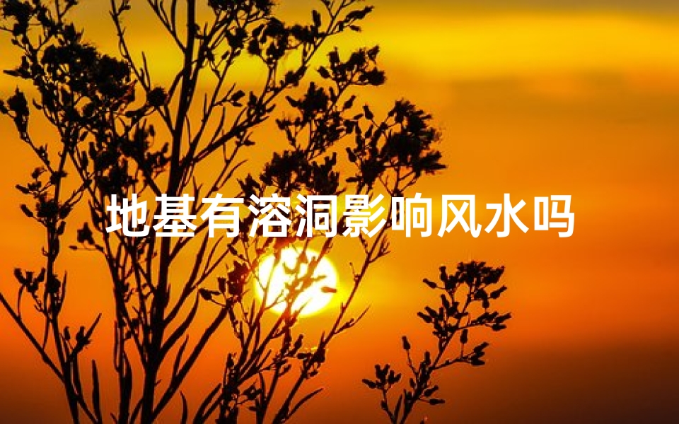 地基有溶洞影响风水吗