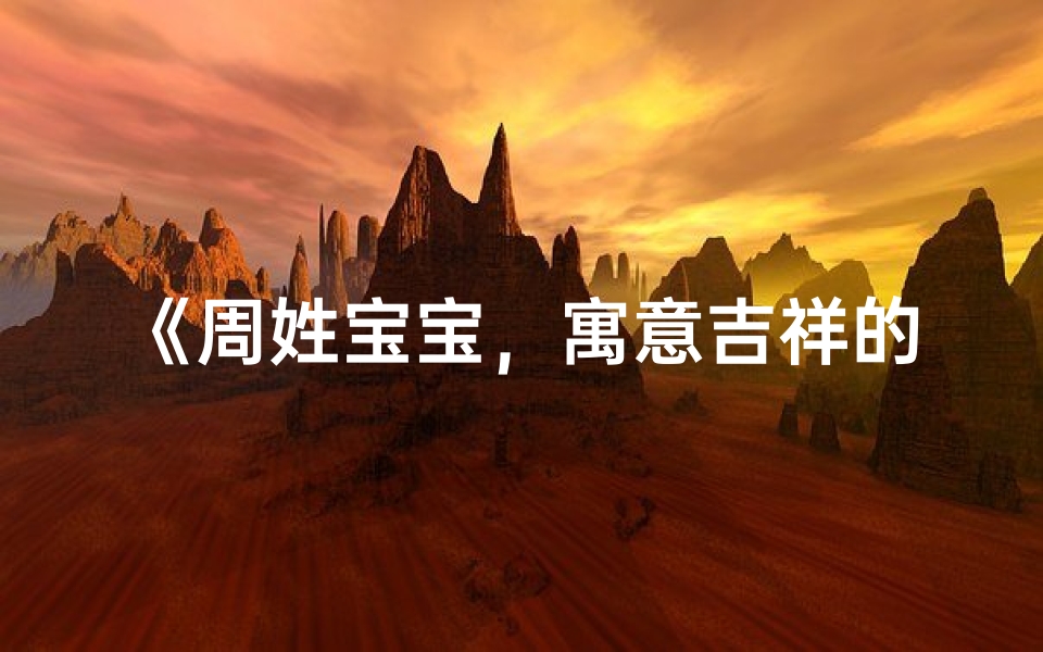 《周姓宝宝,寓意吉祥的名字精选》