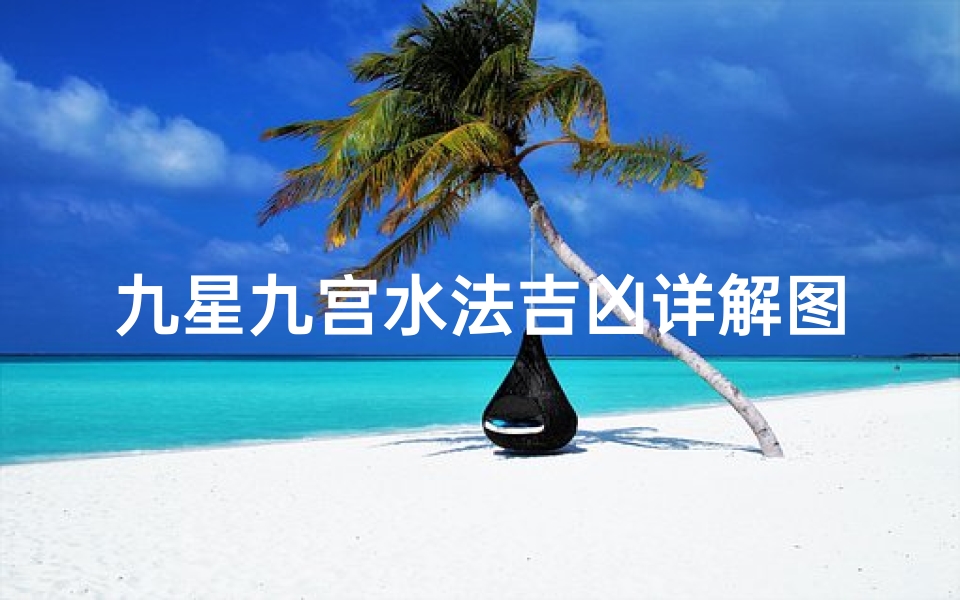 九星九宫水法吉凶详解图—《九星九宫水法吉凶深度解析》