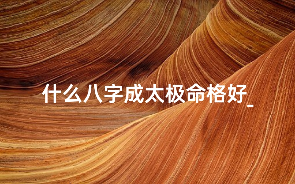 什么八字成太极命格好_八字中的太极是什么意思