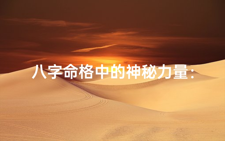 八字命格中的神秘力量:揭秘八大厉害命格
