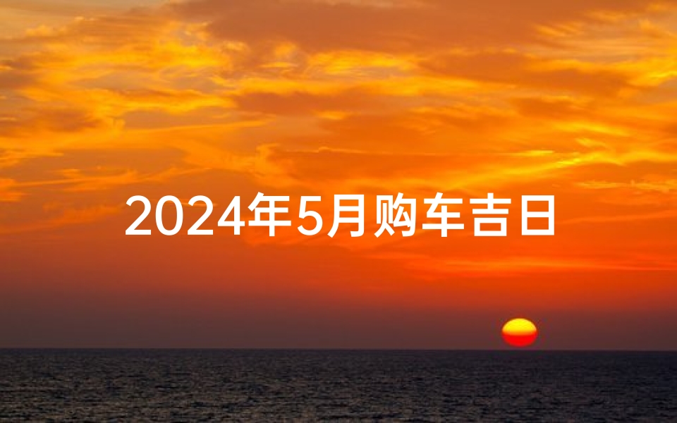 2024年5月购车吉日速查攻略