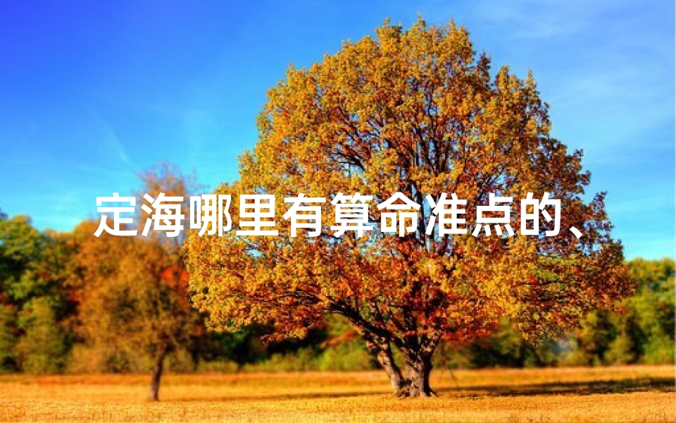 定海哪里有算命准点的、定海区寺庙求签灵验,祈福圣地揭秘