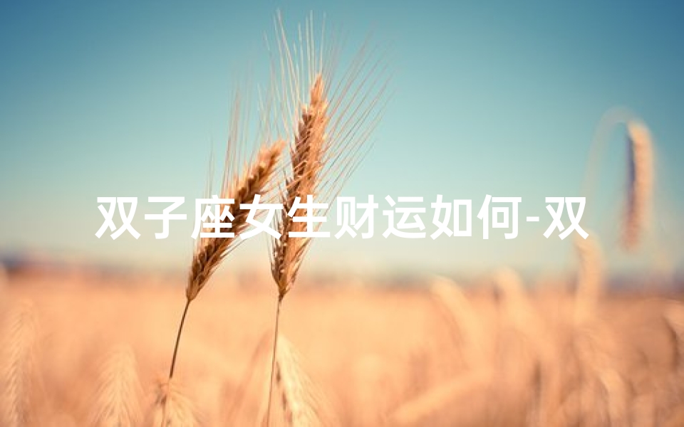 双子座女生财运如何-双子座财运旺,女生魅力十足