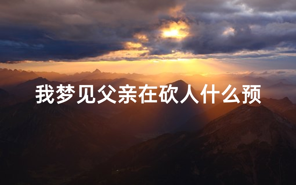 我梦见父亲在砍人什么预兆—梦到父亲砍了我一刀出血-算卦网