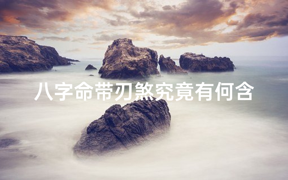 八字命带刃煞究竟有何含义?