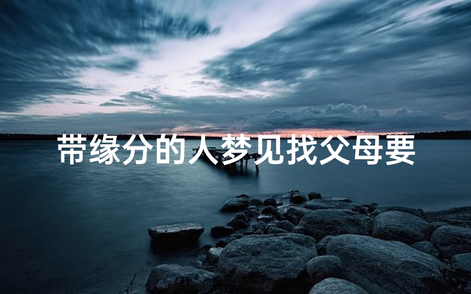 带缘分的人梦见找父母要钱;带缘分的人梦见找父母要钱什么意思-算卦网